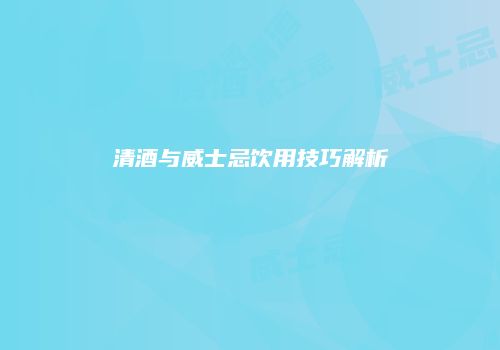 清酒与威士忌饮用技巧解析