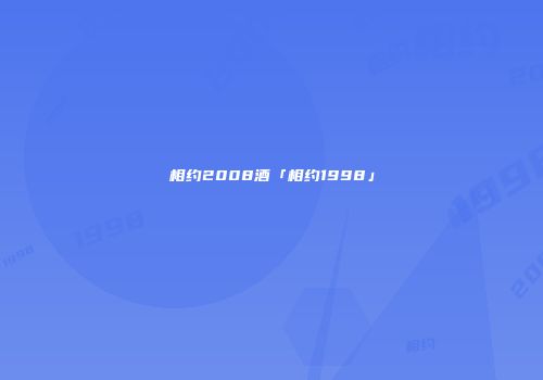 相约2008酒「相约1998」