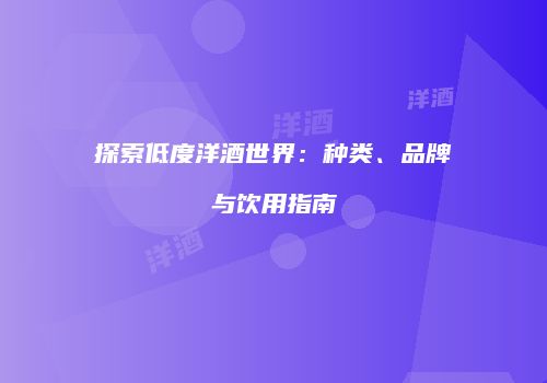 探索低度洋酒世界：种类、品牌与饮用指南