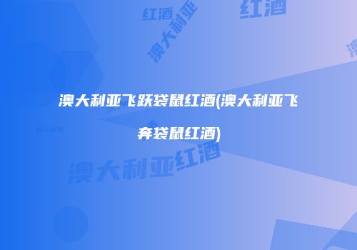 澳大利亚飞跃袋鼠红酒(澳大利亚飞奔袋鼠红酒)