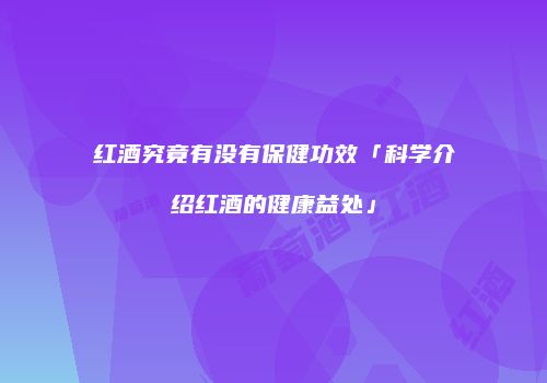 红酒究竟有没有保健功效「科学介绍红酒的健康益处」