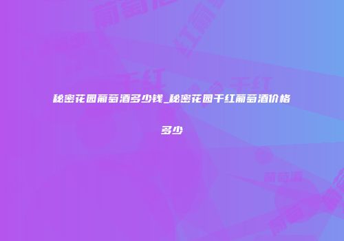 秘密花园葡萄酒多少钱_秘密花园干红葡萄酒价格多少