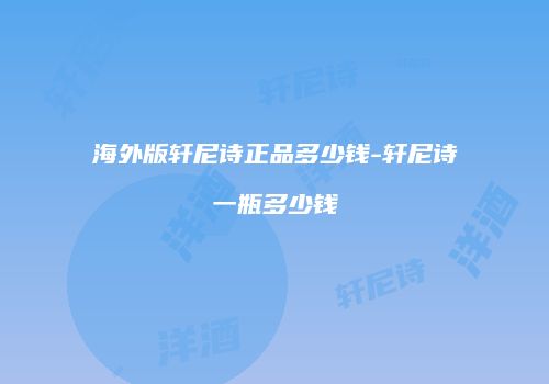海外版轩尼诗正品多少钱-轩尼诗一瓶多少钱