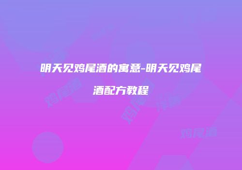明天见鸡尾酒的寓意-明天见鸡尾酒配方教程