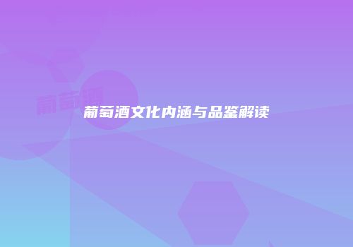 葡萄酒文化内涵与品鉴解读