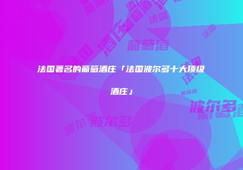 法国著名的葡萄酒庄「法国波尔多十大顶级酒庄」