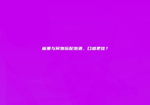 板栗与何物搭配泡酒，口感更佳？