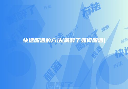 快速醒酒的方法(喝醉了如何醒酒)