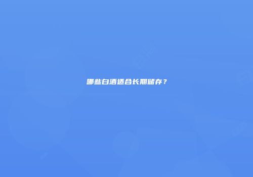 哪些白酒适合长期储存？
