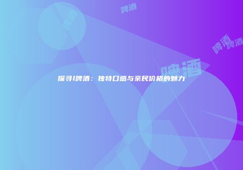 探寻l啤酒：独特口感与亲民价格的魅力