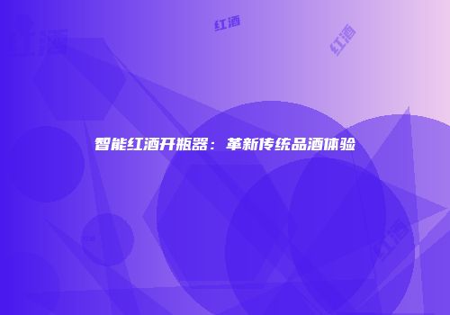 智能红酒开瓶器：革新传统品酒体验