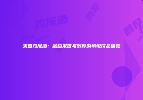 果园鸡尾酒：融合果香与醇厚的愉悦饮品体验