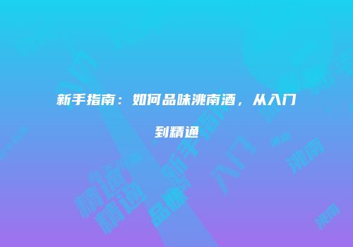 新手指南：如何品味洮南酒，从入门到精通