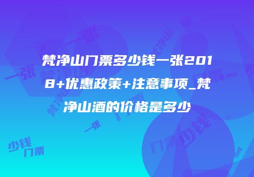 梵净山门票多少钱一张2018+优惠政策+注意事项_梵净山酒的价格是多少