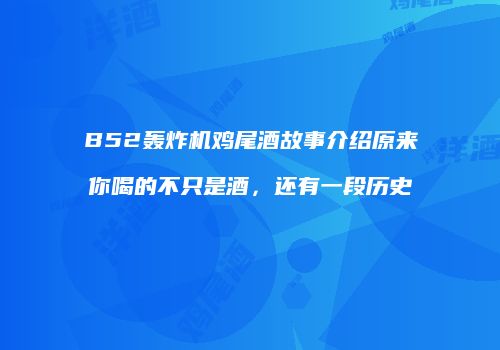 B52轰炸机鸡尾酒故事介绍原来你喝的不只是酒，还有一段历史
