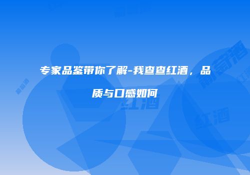 专家品鉴带你了解-我查查红酒，品质与口感如何