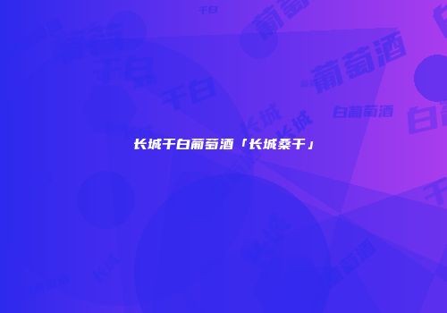 长城干白葡萄酒「长城桑干」