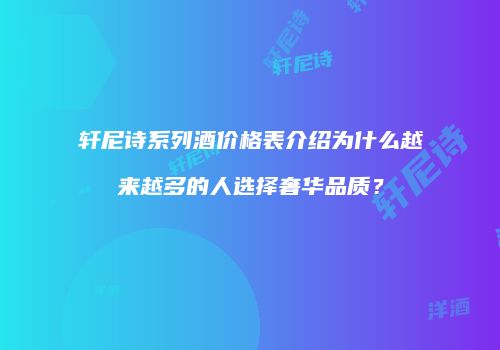 轩尼诗系列酒价格表介绍为什么越来越多的人选择奢华品质？