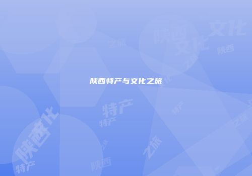 陕西特产与文化之旅