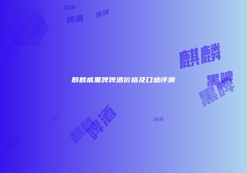 麒麟威黑啤啤酒价格及口感评测
