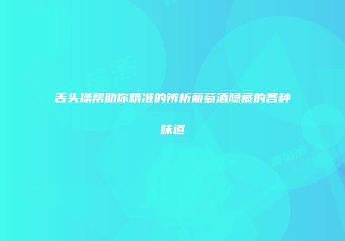 舌头操帮助你精准的辨析葡萄酒隐藏的各种味道
