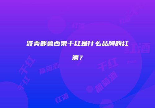 波美都鲁西荣干红是什么品牌的红酒？