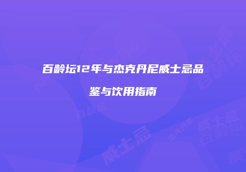 百龄坛12年与杰克丹尼威士忌品鉴与饮用指南