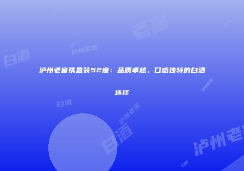 泸州老窖铁盒装52度：品质卓越，口感独特的白酒选择