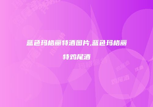 蓝色玛格丽特酒图片,蓝色玛格丽特鸡尾酒