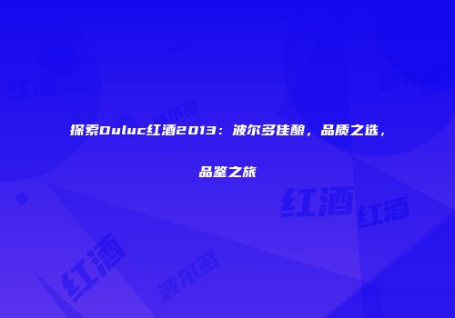 探索Duluc红酒2013：波尔多佳酿，品质之选，品鉴之旅