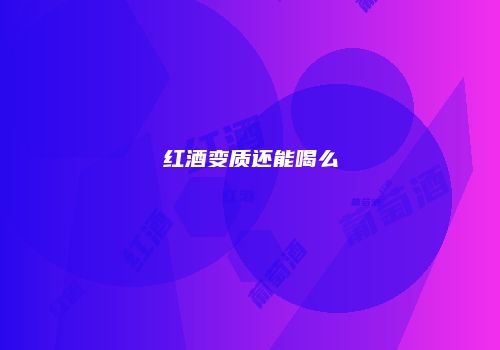 红酒变质还能喝么