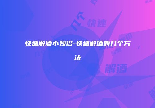 快速解酒小妙招-快速解酒的几个方法