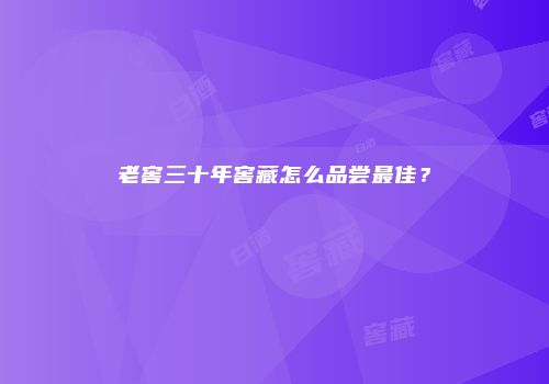 老窖三十年窖藏怎么品尝最佳？