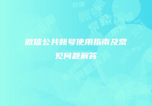 微信公共账号使用指南及常见问题解答