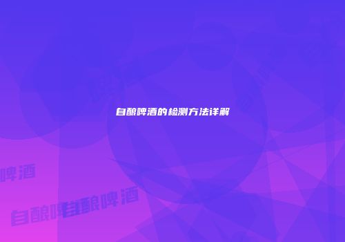 自酿啤酒的检测方法详解