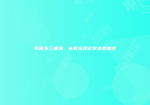 揭秘五三度酒：从音乐理论到酒类知识