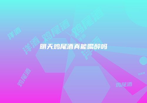明天鸡尾酒真能喝醉吗