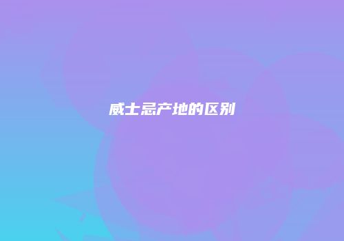 威士忌产地的区别