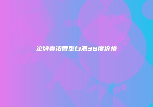 沱牌春浓香型白酒38度价格
