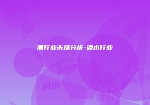 酒行业市场分析-酒水行业