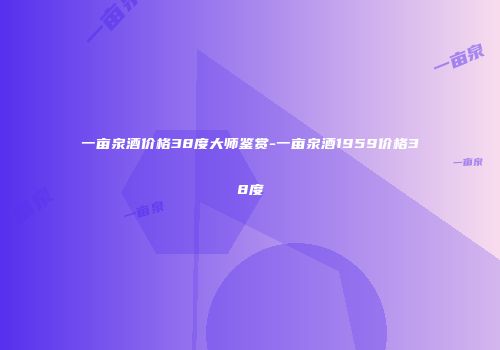 一亩泉酒价格38度大师鉴赏-一亩泉酒1959价格38度