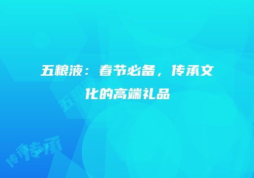 五粮液：春节必备，传承文化的高端礼品