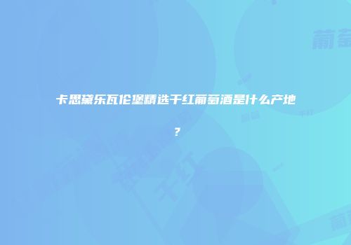卡思黛乐瓦伦堡精选干红葡萄酒是什么产地？
