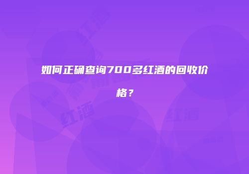 如何正确查询700多红酒的回收价格？