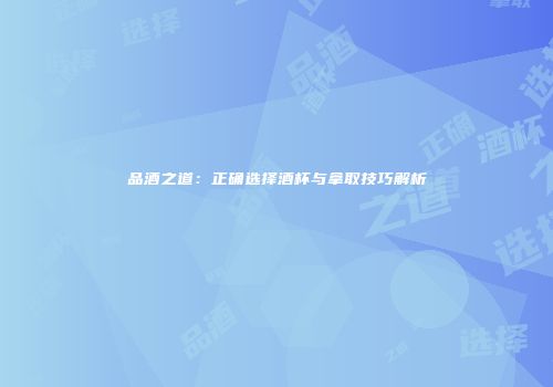 品酒之道：正确选择酒杯与拿取技巧解析