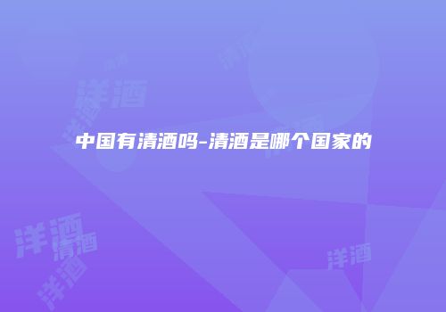 中国有清酒吗-清酒是哪个国家的