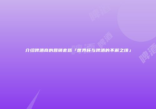 介绍啤酒商的营销套路「世界杯与啤酒的不解之缘」