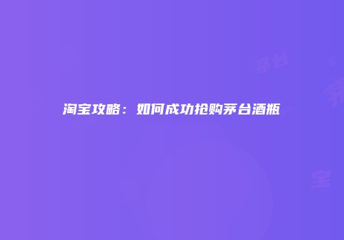 淘宝攻略：如何成功抢购茅台酒瓶