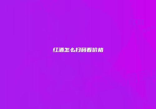 红酒怎么扫码看价格