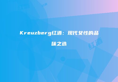 Kreuzberg红酒：现代女性的品味之选